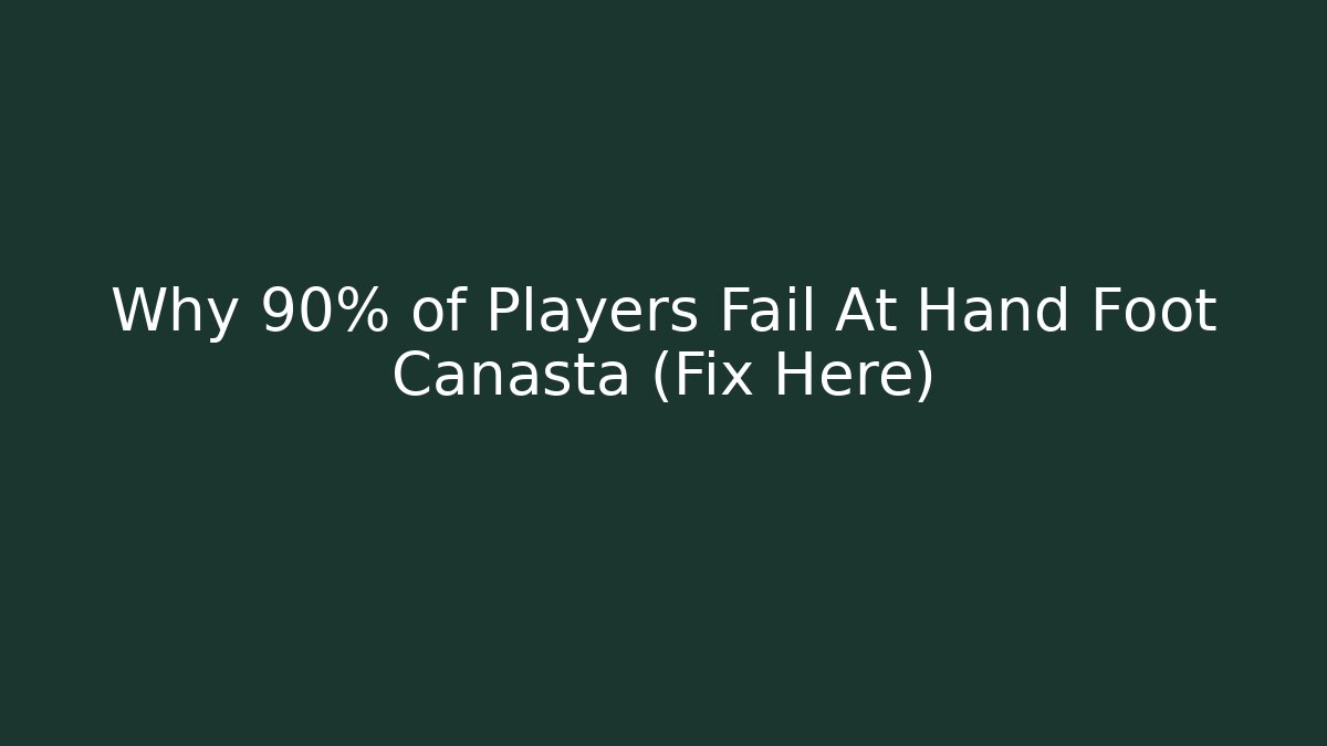 Why 90% of Players Fail At Hand Foot Canasta (Fix Here)