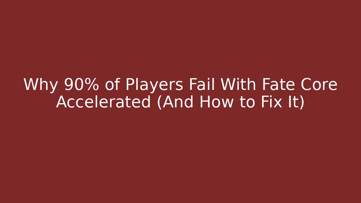 Why 90% of Players Fail With Fate Core Accelerated (And How to Fix It)