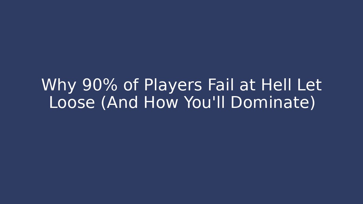 Why 90% of Players Fail at Hell Let Loose (And How You’ll Dominate)