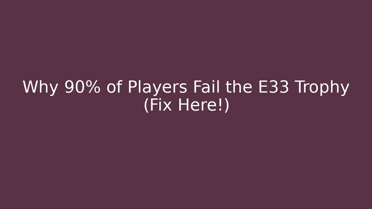 Why 90% of Players Fail the E33 Trophy (Fix Here!)