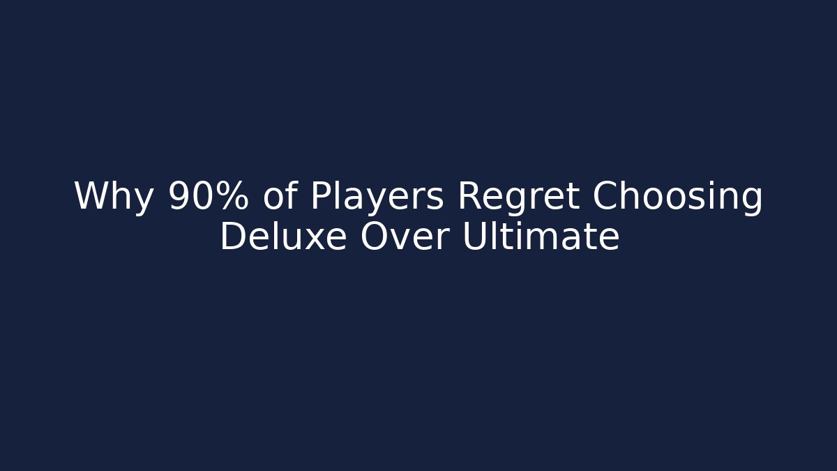 Why 90% of Players Regret Choosing Deluxe Over Ultimate