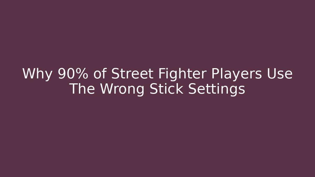 Why 90% of Street Fighter Players Use The Wrong Stick Settings