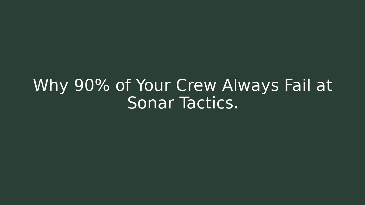 Why 90% of Your Crew Always Fail at Sonar Tactics.