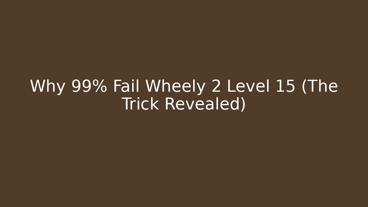 Why 99% Fail Wheely 2 Level 15 (The Trick Revealed) - Create More Assets