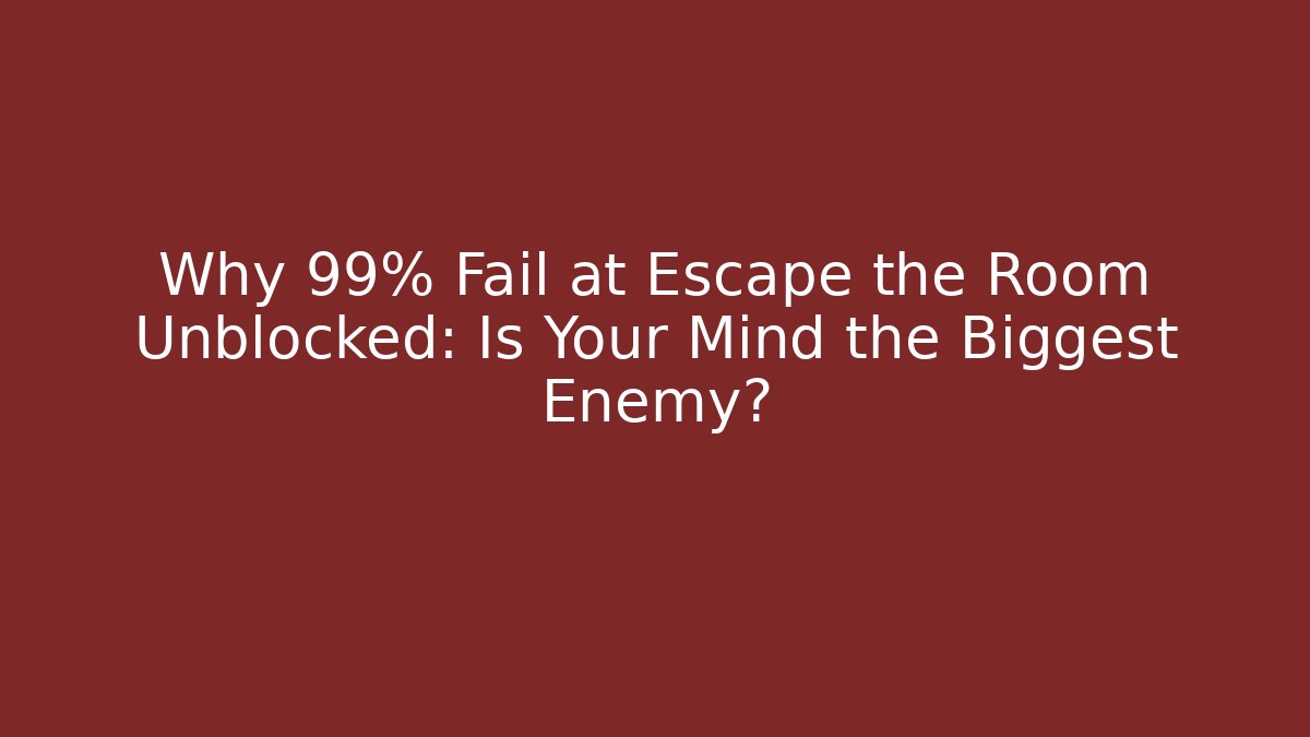 Why 99% Fail at Escape the Room Unblocked: Is Your Mind the Biggest Enemy?