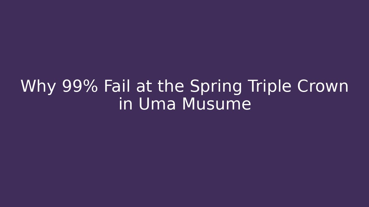 Why 99% Fail at the Spring Triple Crown in Uma Musume