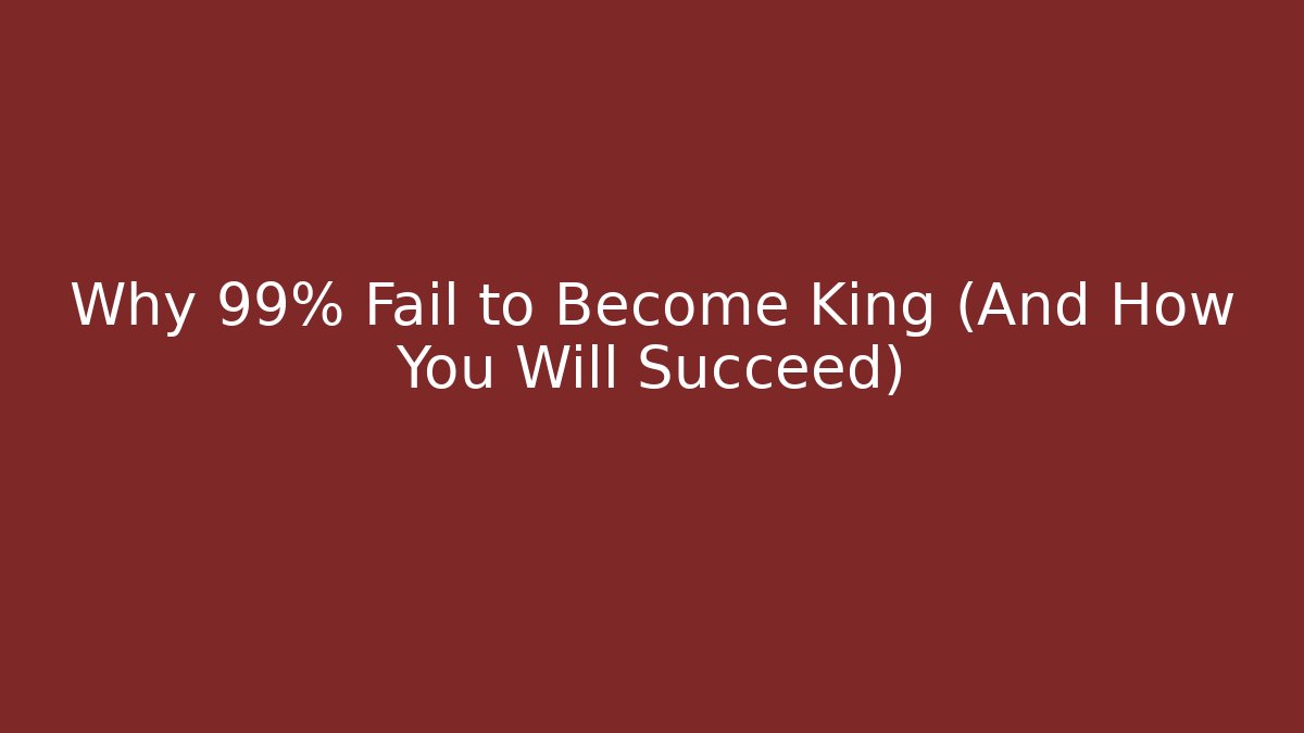 Why 99% Fail to Become King (And How You Will Succeed) - Create More Assets