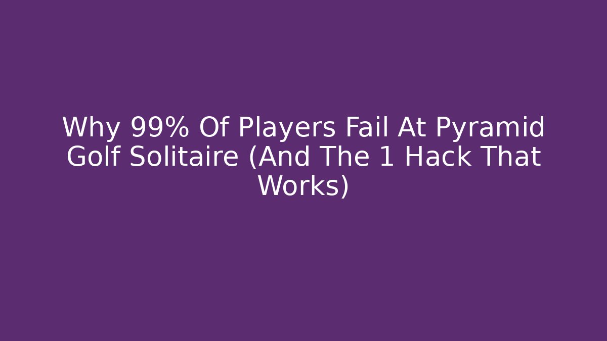 Why 99% Of Players Fail At Pyramid Golf Solitaire (And The 1 Hack That Works)