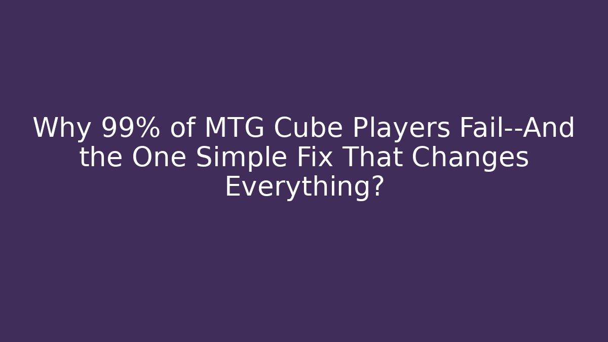Why 99% of MTG Cube Players Fail—And the One Simple Fix That Changes Everything?