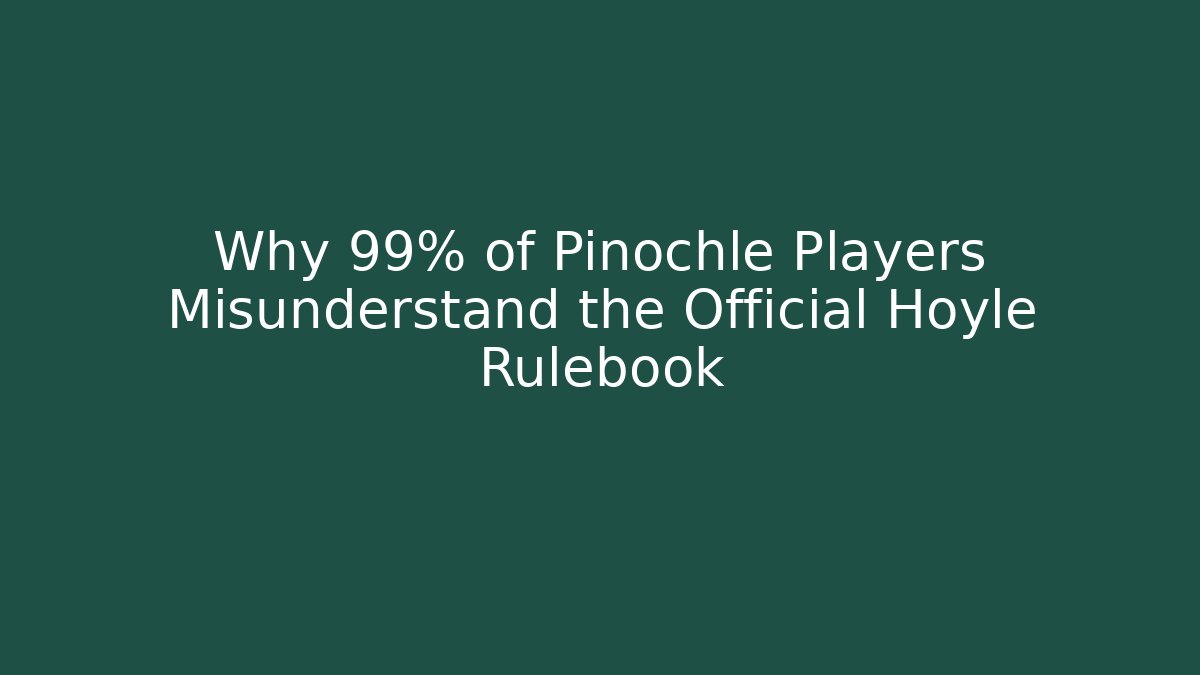 Why 99% of Pinochle Players Misunderstand the Official Hoyle Rulebook