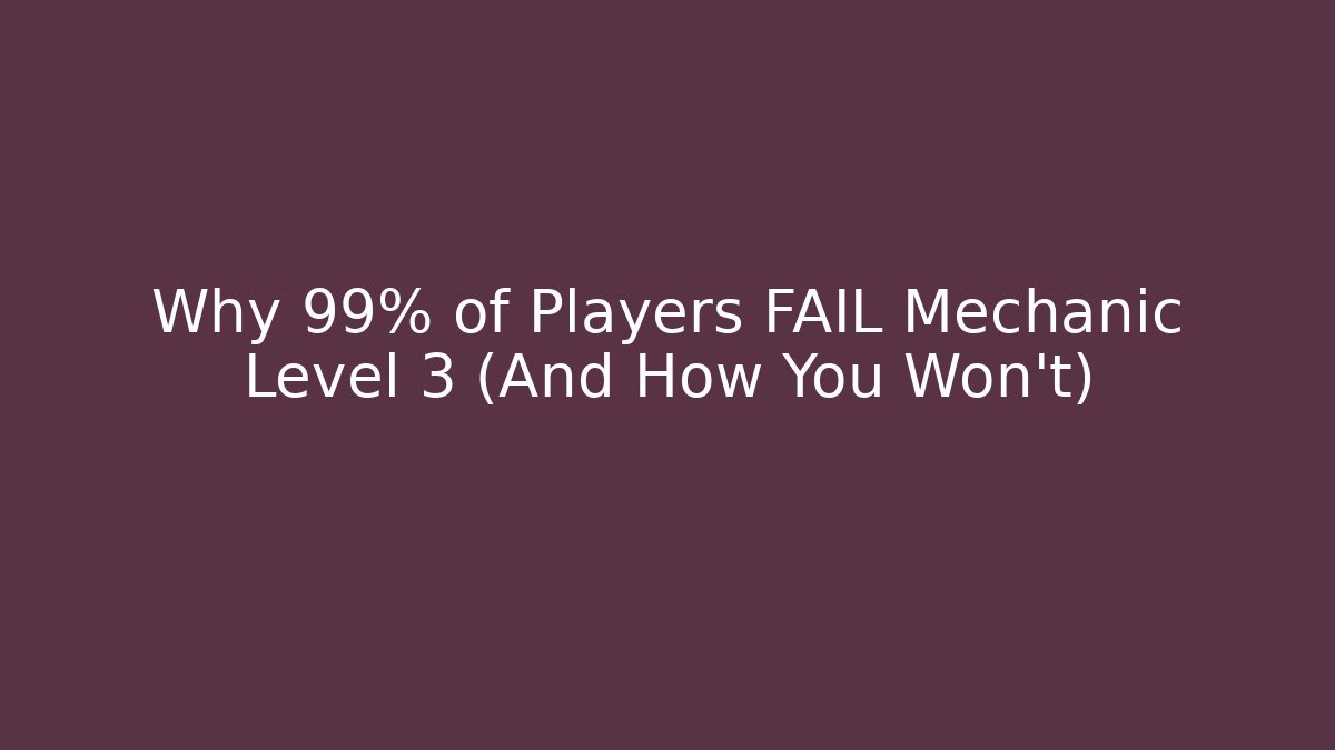 Why 99% of Players FAIL Mechanic Level 3 (And How You Won't)