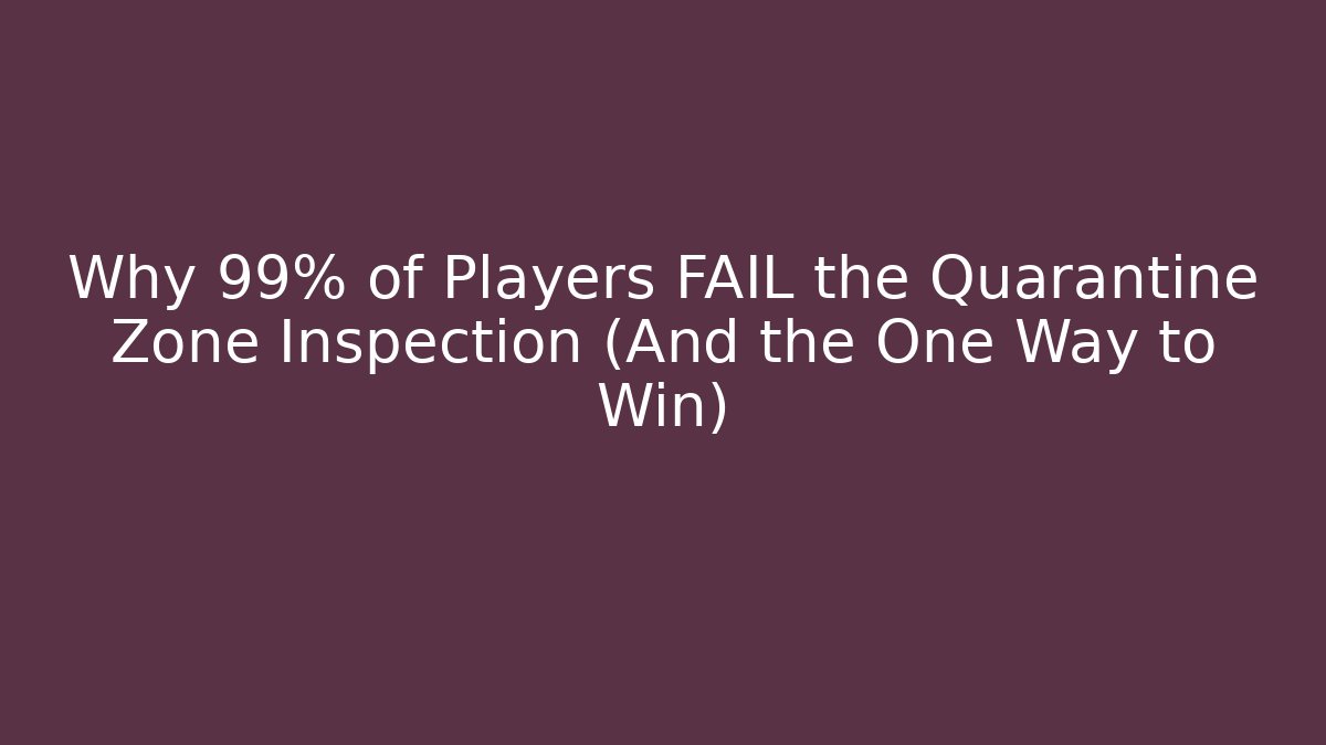 Why 99% of Players FAIL the Quarantine Zone Inspection (And the One Way to Win)