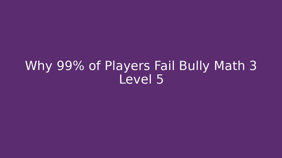 Why 99% of Players Fail Bully Math 3 Level 5