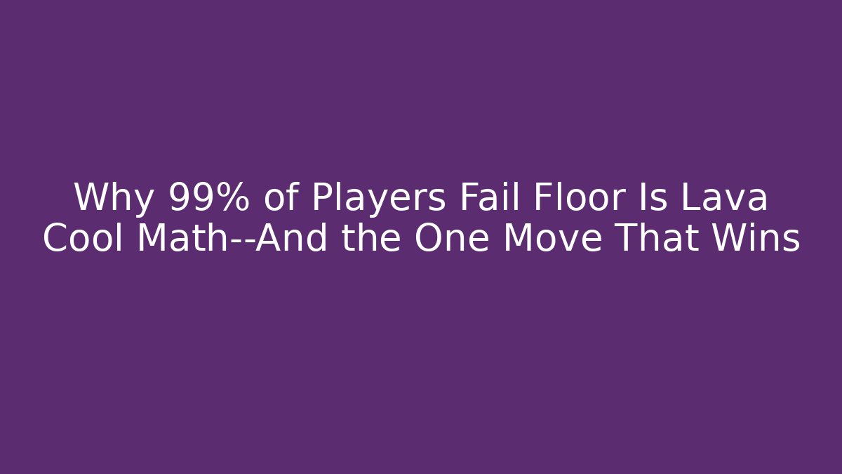 Why 99% of Players Fail Floor Is Lava Cool Math—And the One Move That Wins