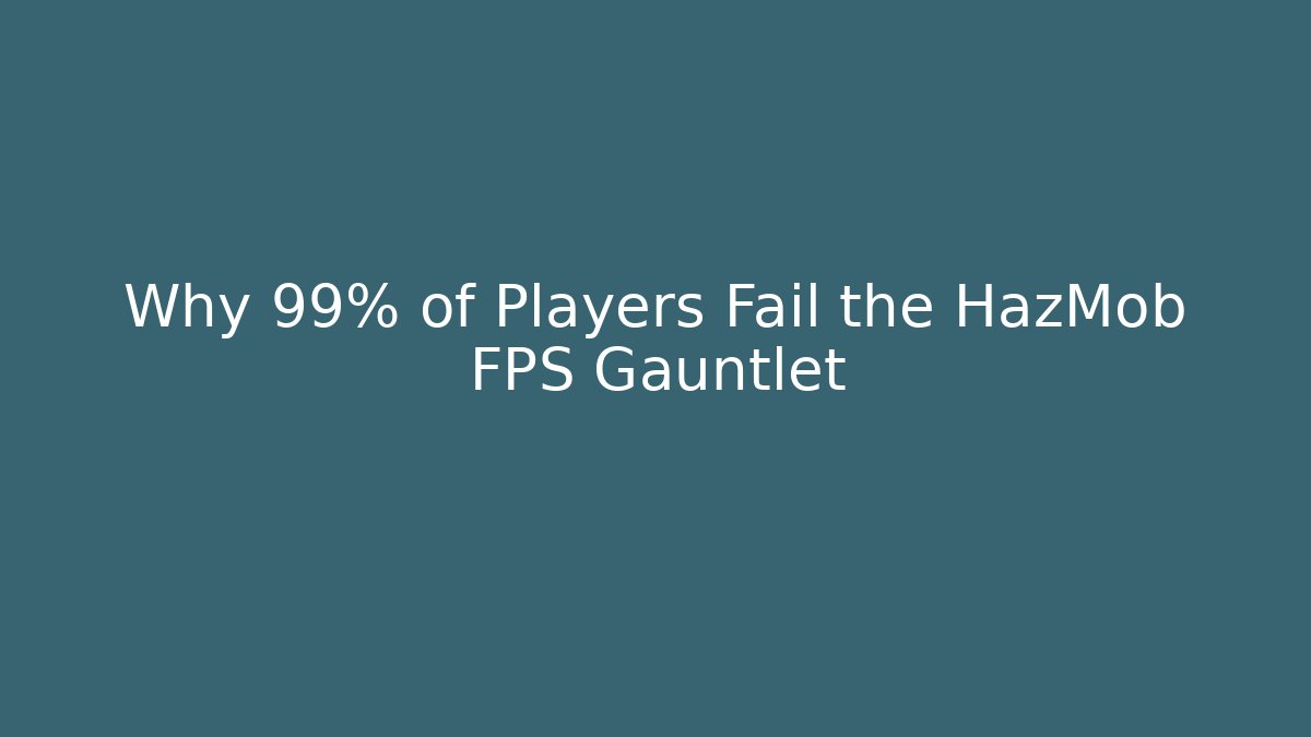 Why 99% of Players Fail the HazMob FPS Gauntlet