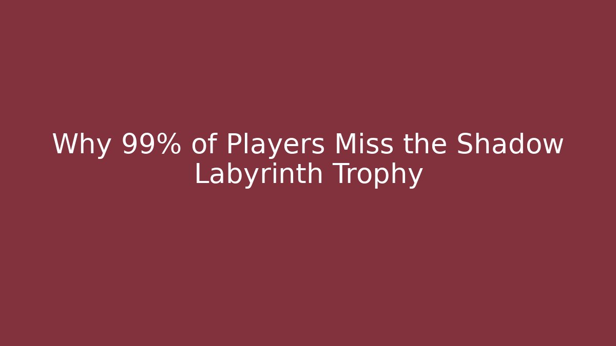 Why 99% of Players Miss the Shadow Labyrinth Trophy