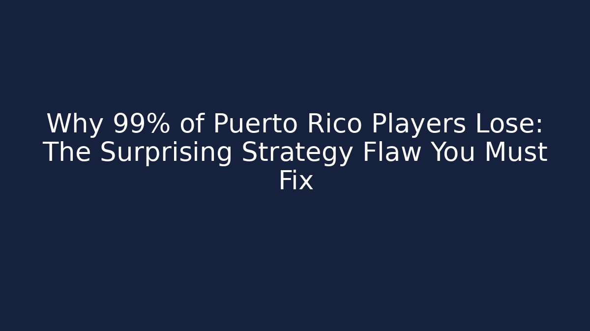 Why 99% of Puerto Rico Players Lose: The Surprising Strategy Flaw You Must Fix