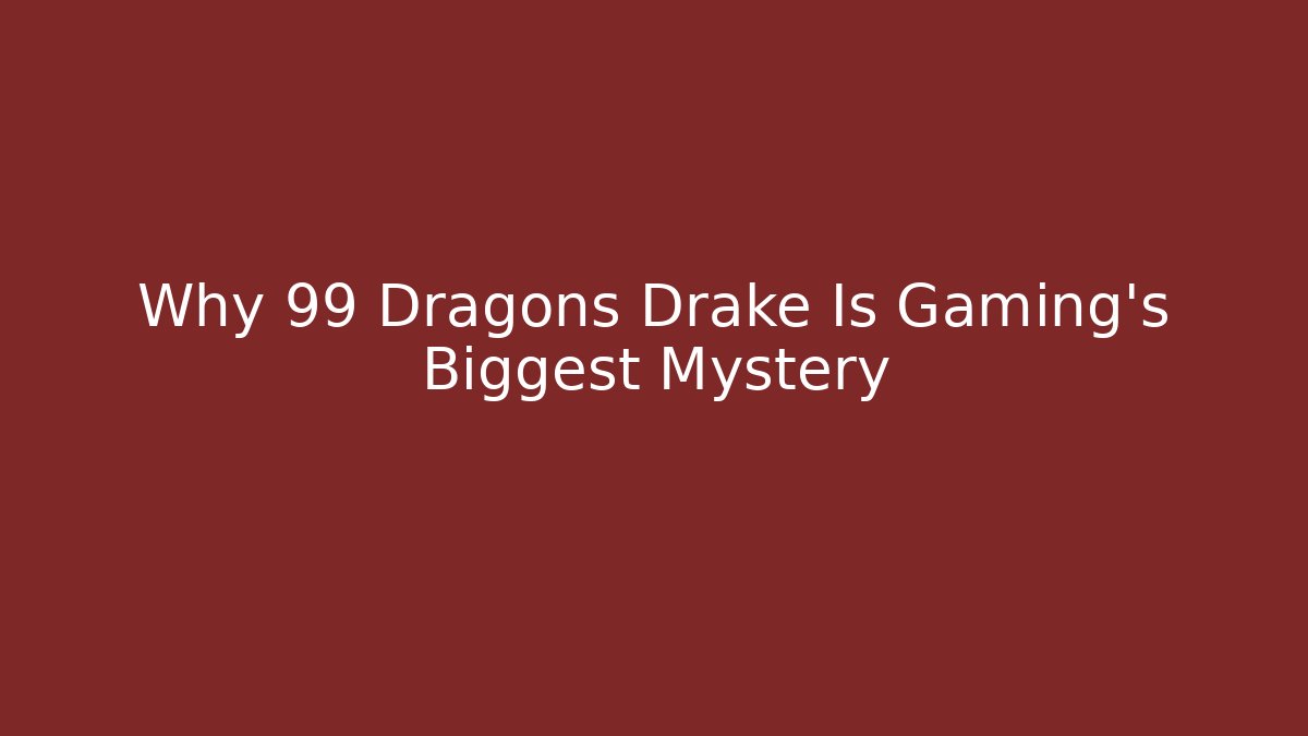 Why 99 Dragons Drake Is Gaming's Biggest Mystery