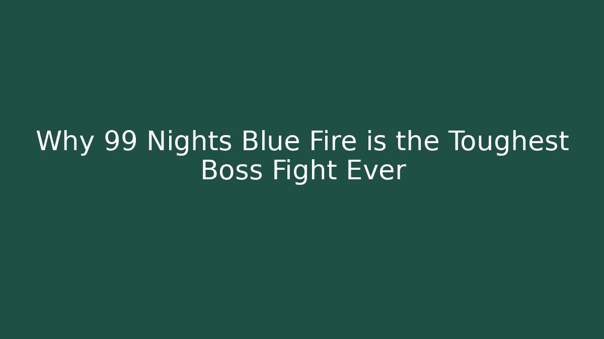 Why 99 Nights Blue Fire is the Toughest Boss Fight Ever