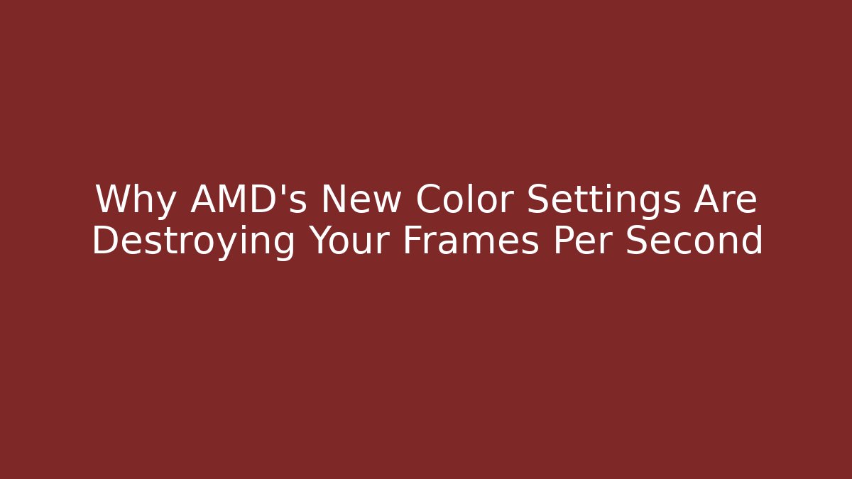 Why AMD's New Color Settings Are Destroying Your Frames Per Second