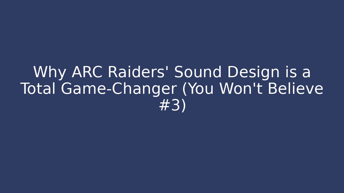 Why ARC Raiders' Sound Design is a Total Game-Changer (You Won't Believe #3)