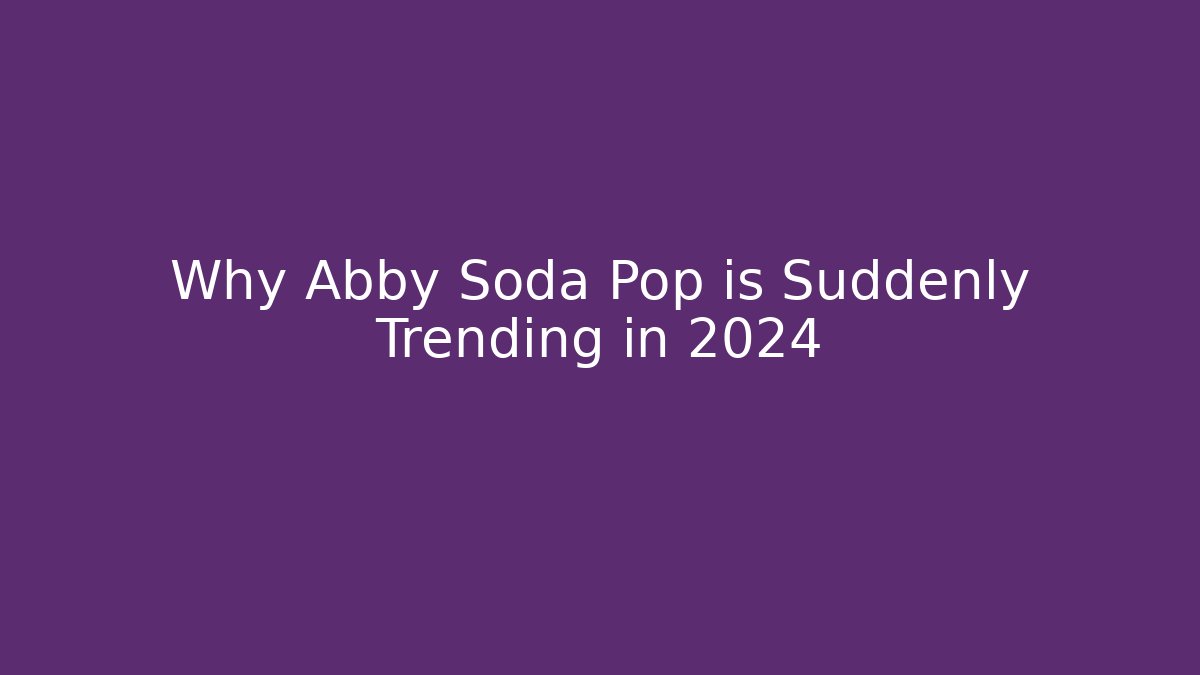 Why Abby Soda Pop is Suddenly Trending in 2024