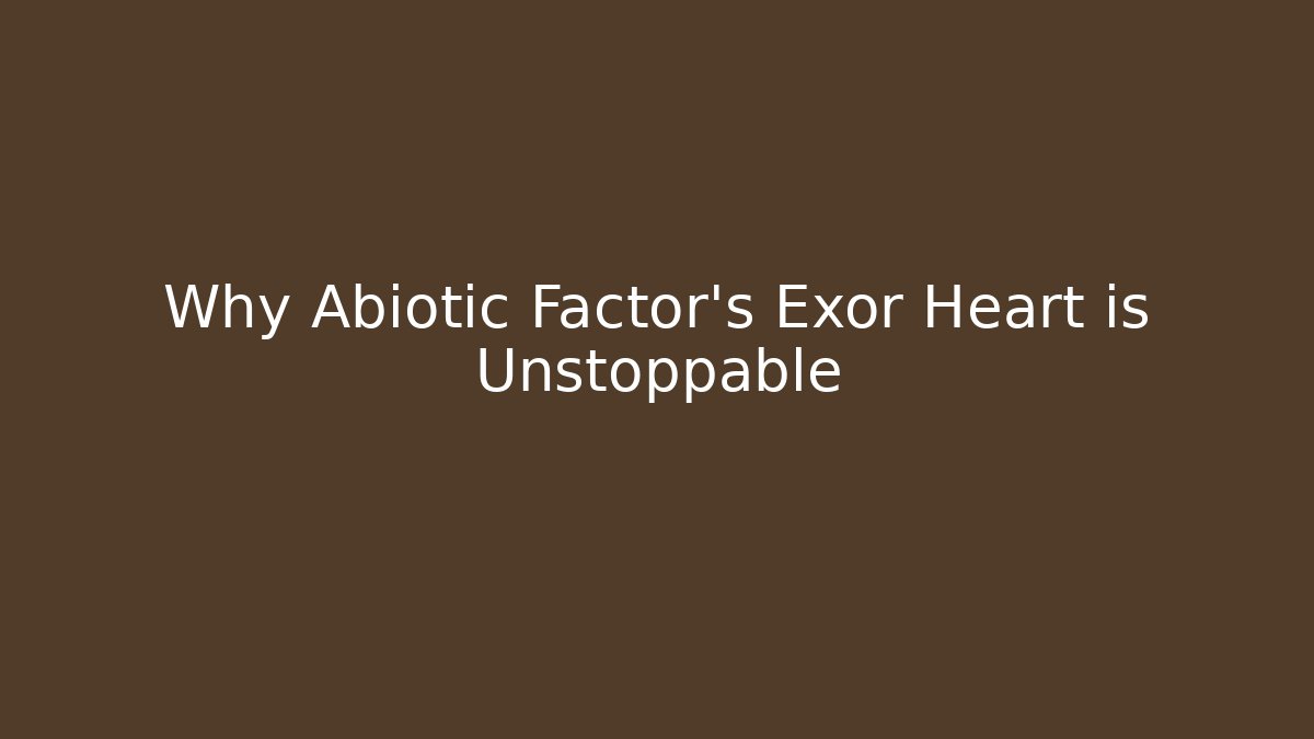 Why Abiotic Factor's Exor Heart is Unstoppable