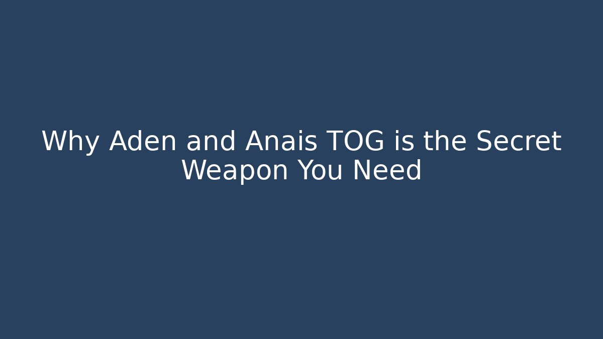 Why Aden and Anais TOG is the Secret Weapon You Need