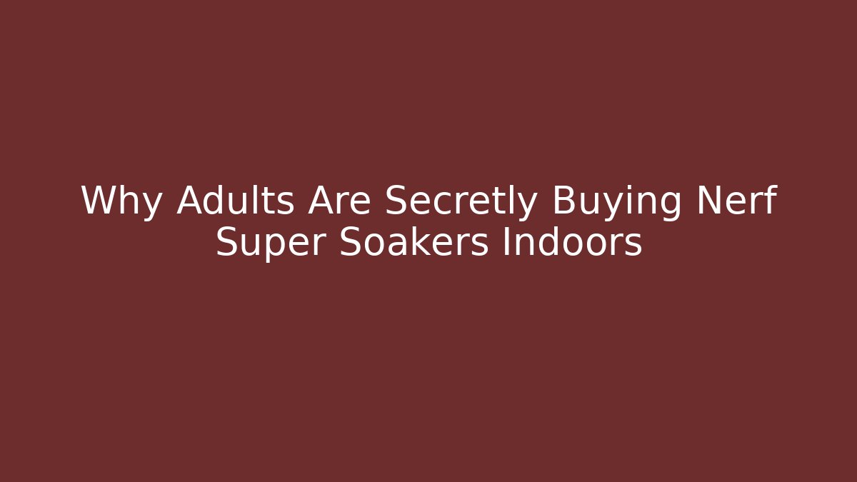Why Adults Are Secretly Buying Nerf Super Soakers Indoors