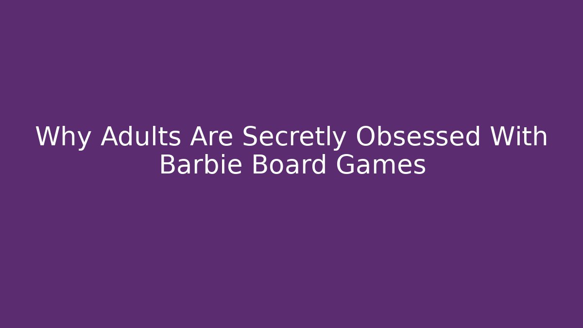 Why Adults Are Secretly Obsessed With Barbie Board Games