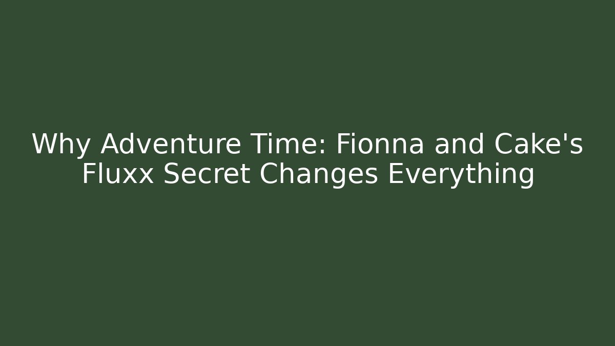 Why Adventure Time: Fionna and Cake's Fluxx Secret Changes Everything