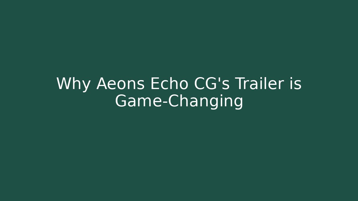 Why Aeons Echo CG's Trailer is Game-Changing