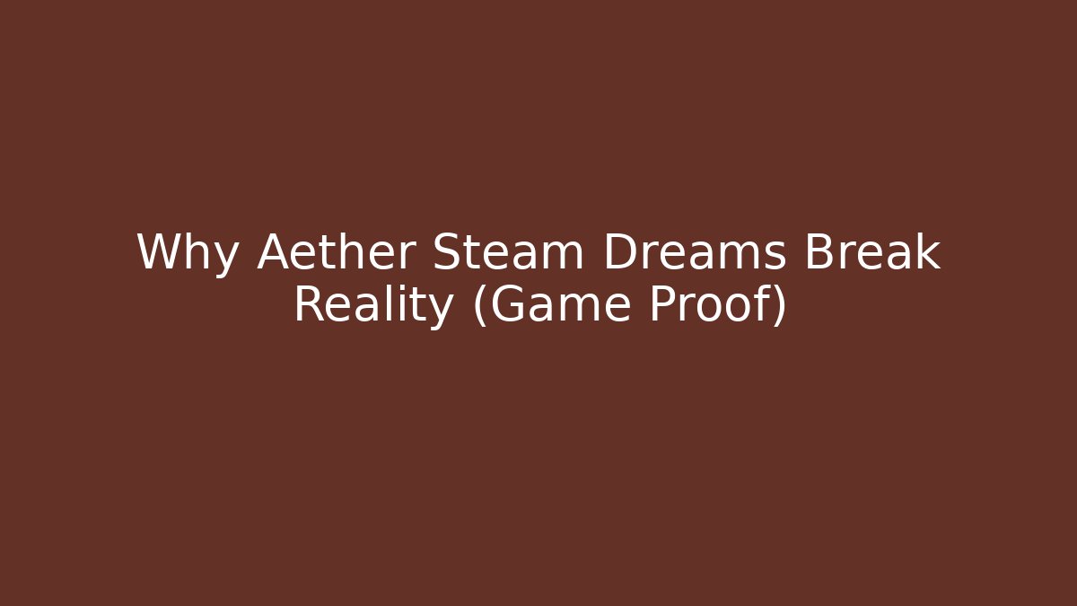Why Aether Steam Dreams Break Reality (Game Proof)