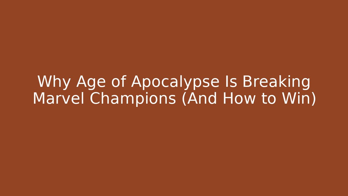 Why Age of Apocalypse Is Breaking Marvel Champions (And How to Win)
