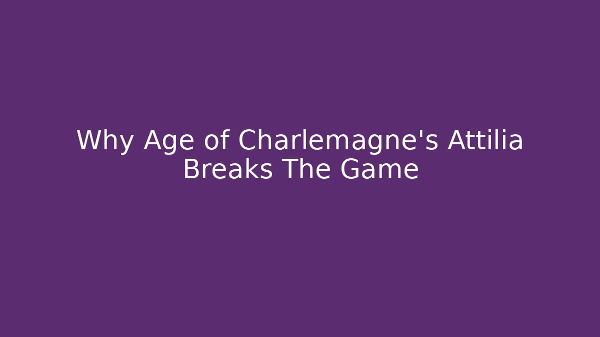 Why Age of Charlemagne's Attilia Breaks The Game
