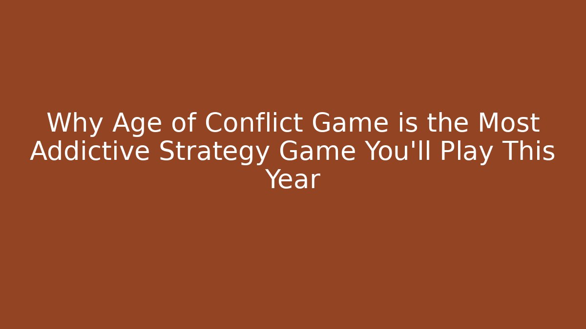 Why Age of Conflict Game is the Most Addictive Strategy Game You’ll Play This Year