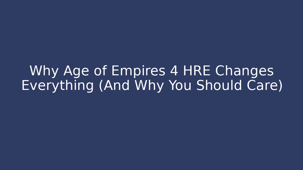 Why Age of Empires 4 HRE Changes Everything (And Why You Should Care)