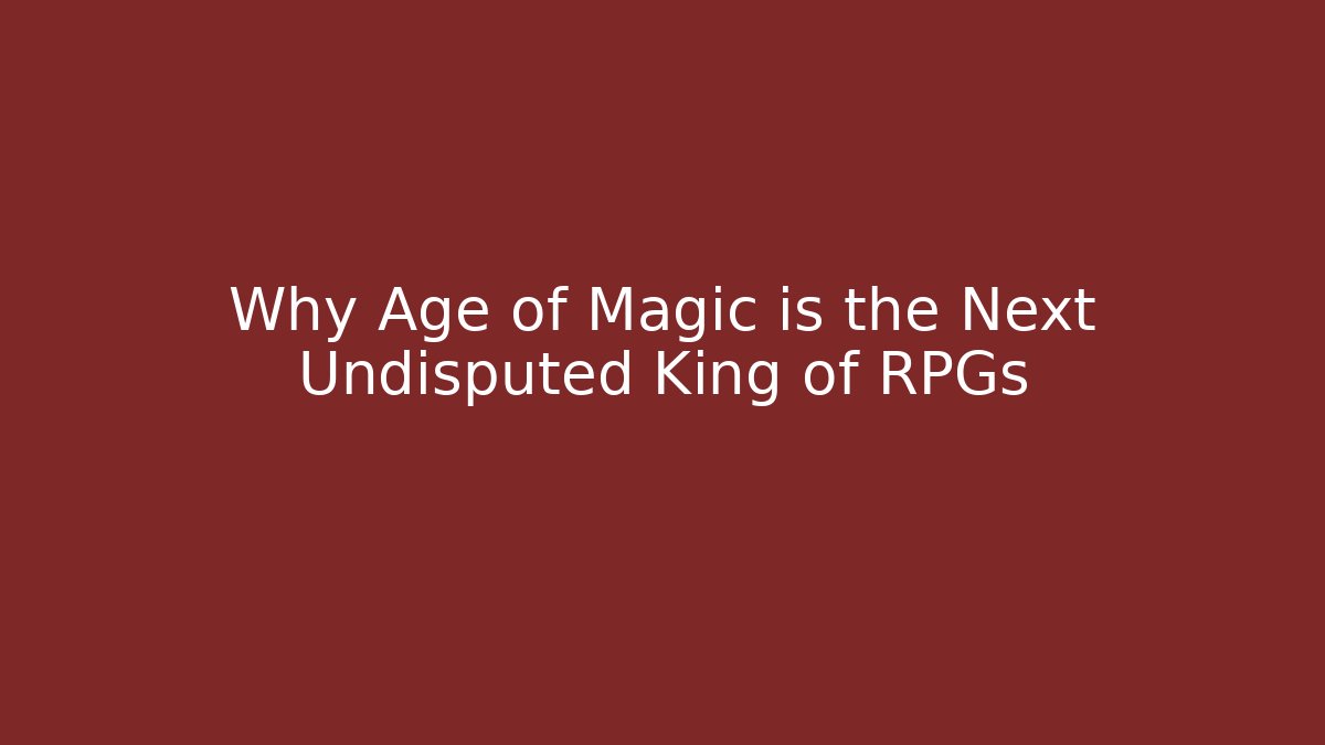 Why Age of Magic is the Next Undisputed King of RPGs