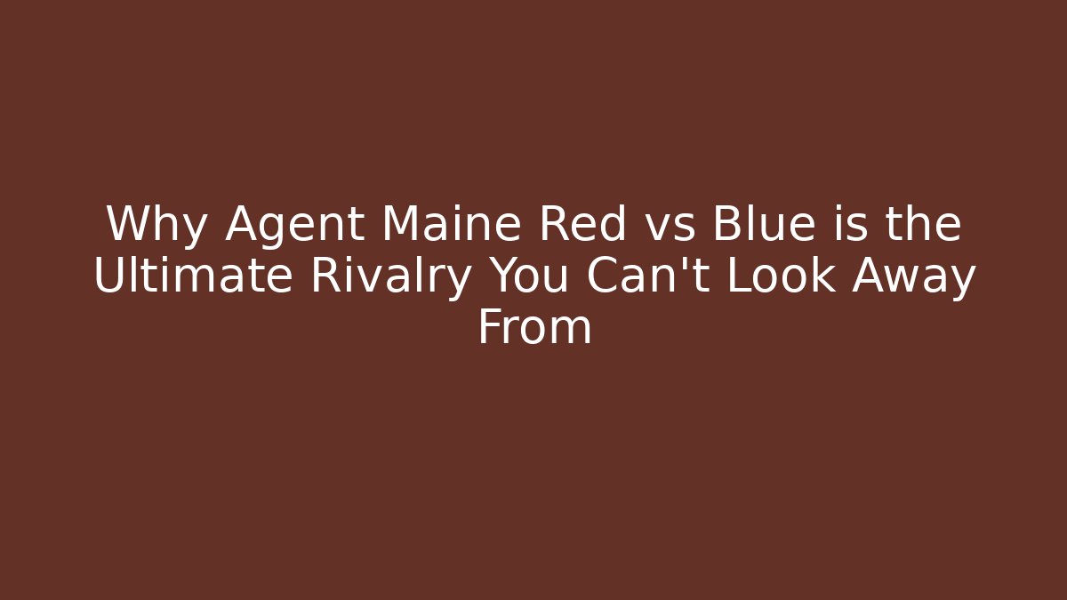 Why Agent Maine Red vs Blue is the Ultimate Rivalry You Can't Look Away From