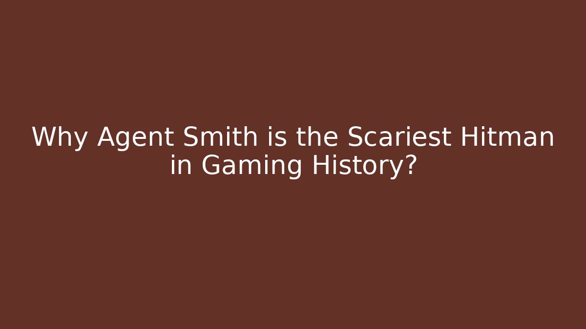 Why Agent Smith is the Scariest Hitman in Gaming History?