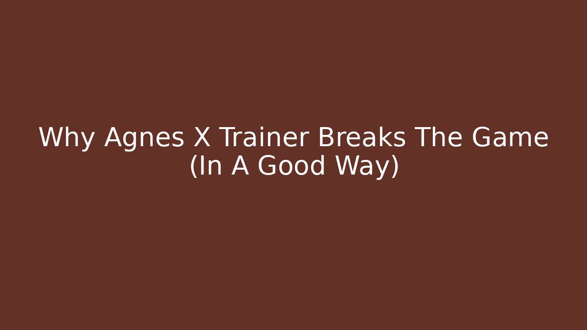 Why Agnes X Trainer Breaks The Game (In A Good Way)