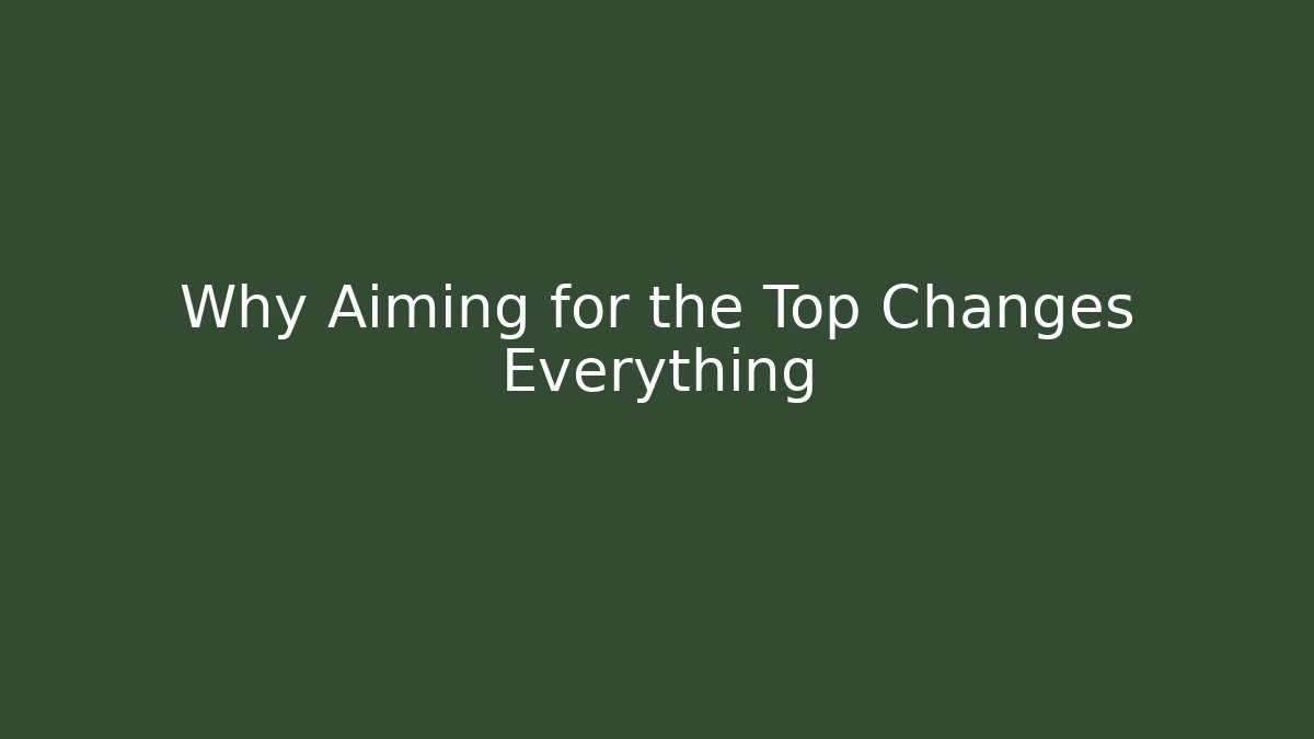 Why Aiming for the Top Changes Everything