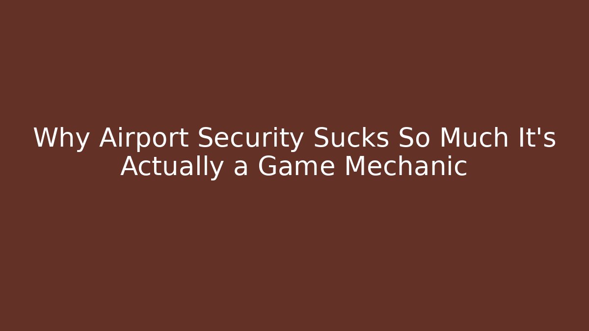Why Airport Security Sucks So Much It’s Actually a Game Mechanic