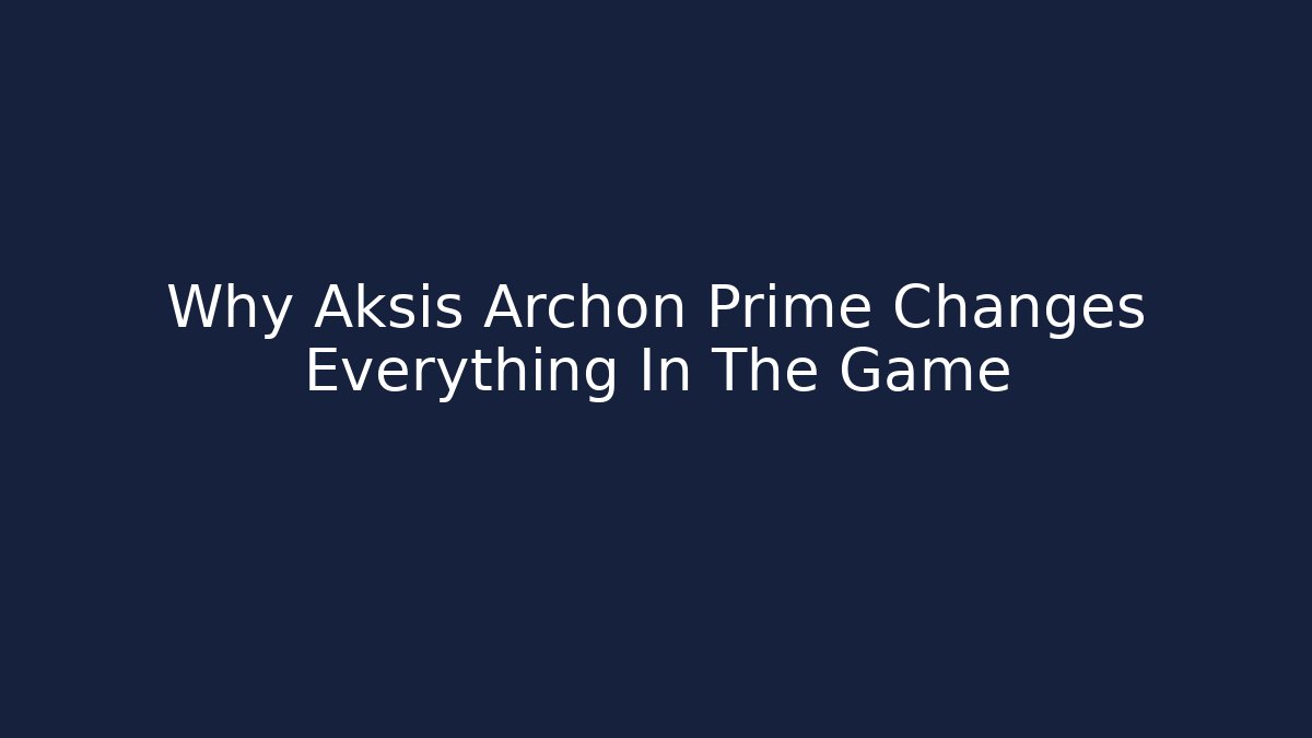 Why Aksis Archon Prime Changes Everything In The Game