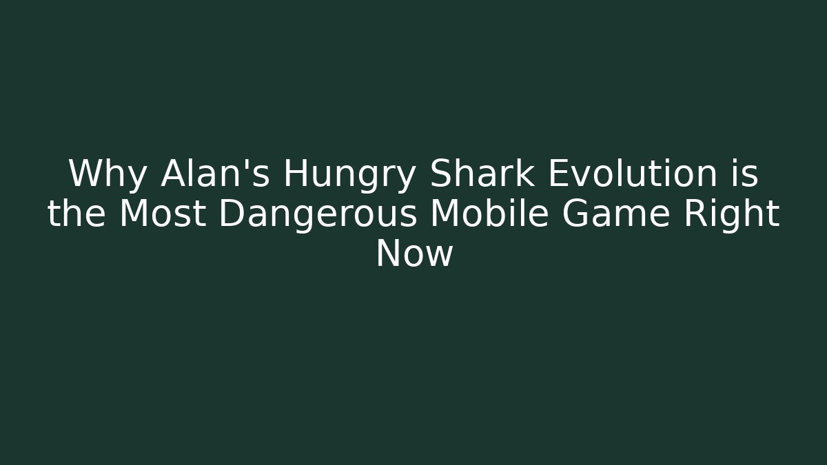 Why Alan's Hungry Shark Evolution is the Most Dangerous Mobile Game Right Now