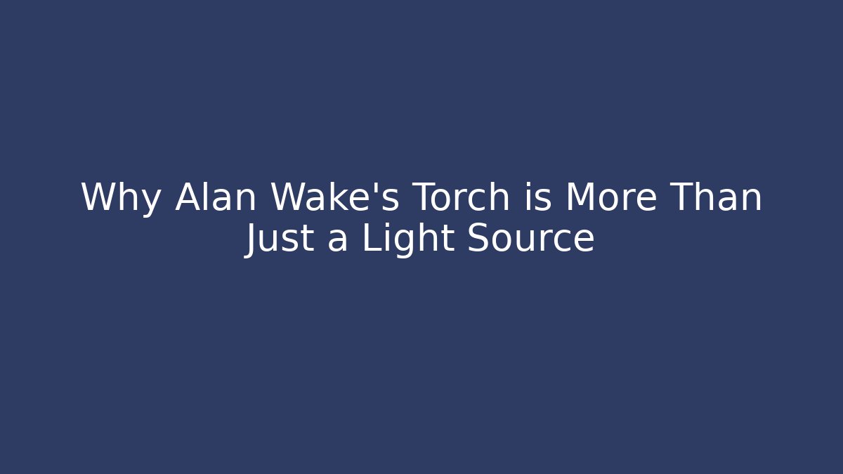 Why Alan Wake's Torch is More Than Just a Light Source