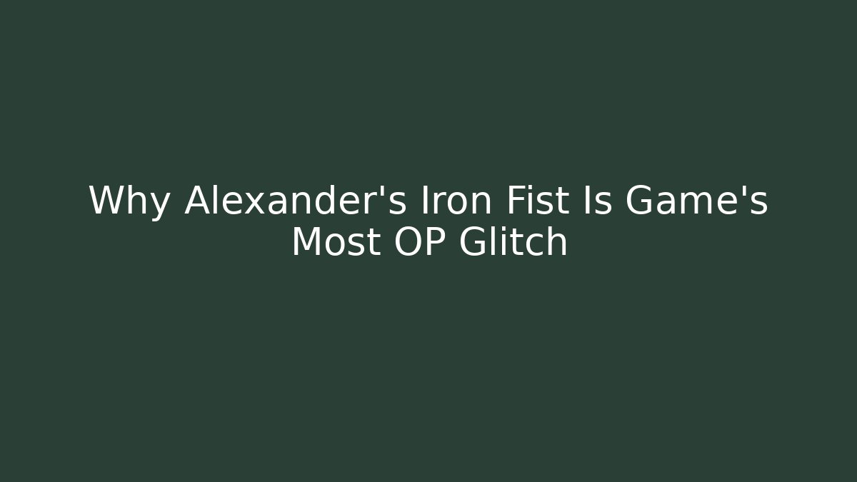 Why Alexander's Iron Fist Is Game's Most OP Glitch