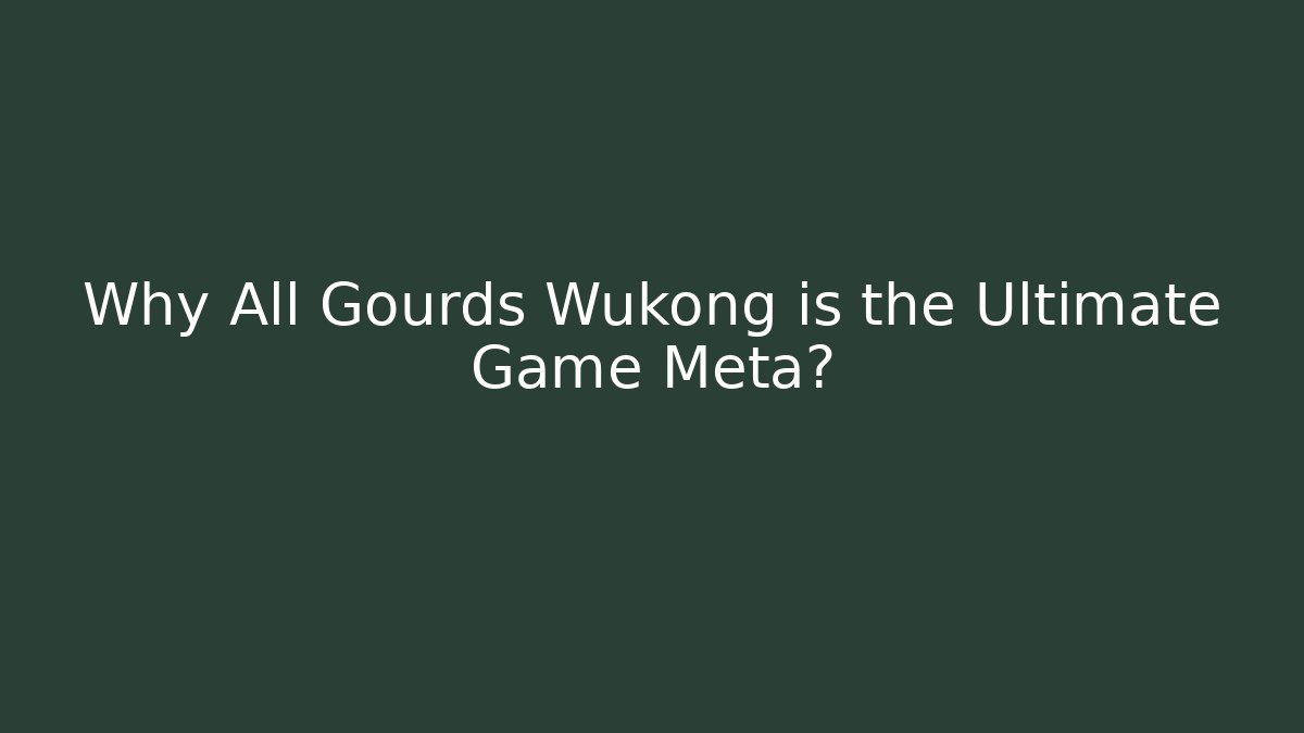 Why All Gourds Wukong is the Ultimate Game Meta?