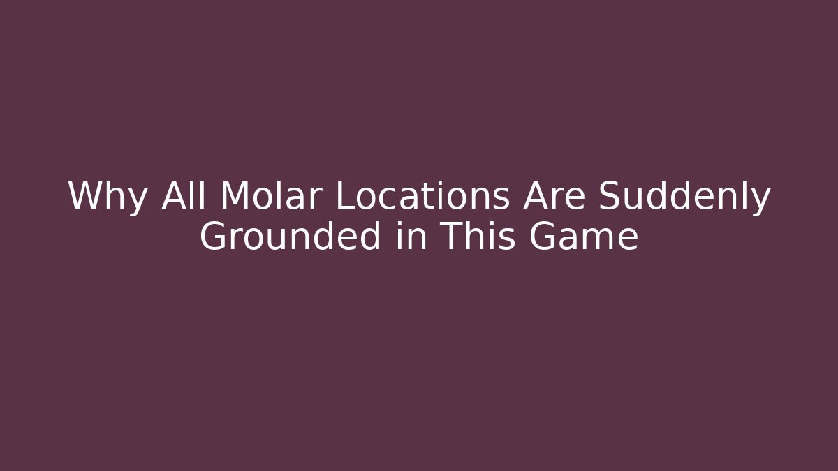 Why All Molar Locations Are Suddenly Grounded in This Game