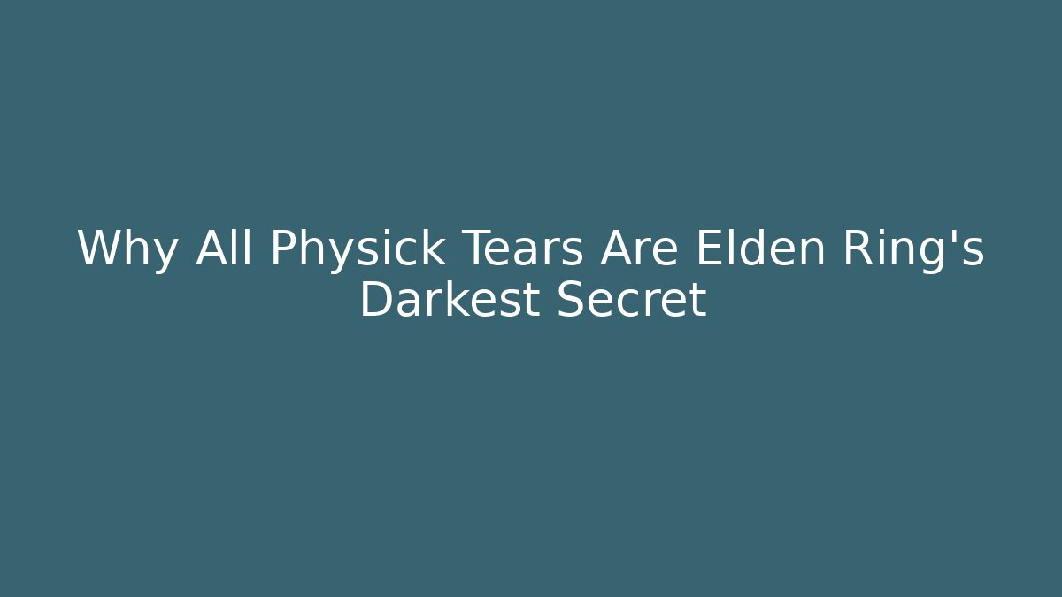 Why All Physick Tears Are Elden Ring's Darkest Secret